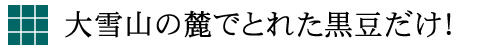 大雪残の麓で採れた黒豆だけ